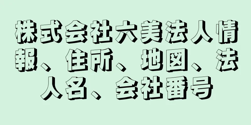 株式会社六美法人情報、住所、地図、法人名、会社番号