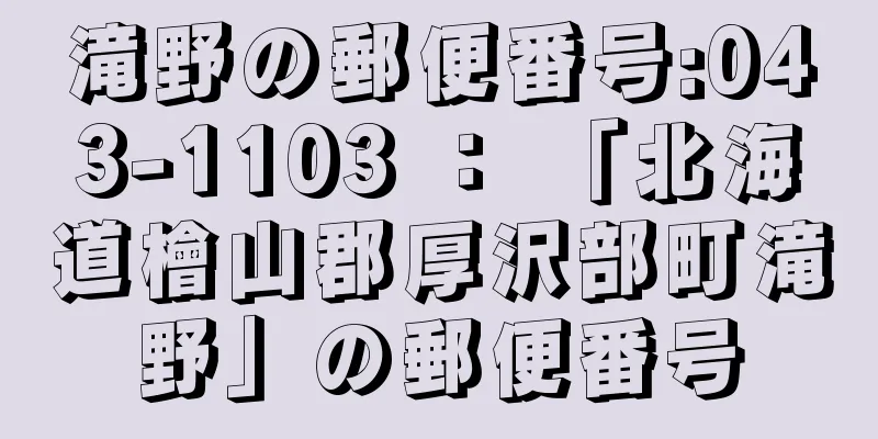 滝野の郵便番号:043-1103 ： 「北海道檜山郡厚沢部町滝野」の郵便番号