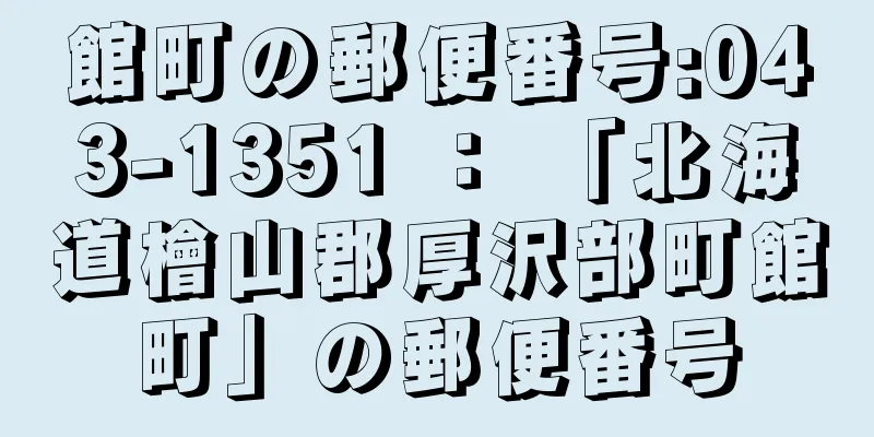 館町の郵便番号:043-1351 ： 「北海道檜山郡厚沢部町館町」の郵便番号