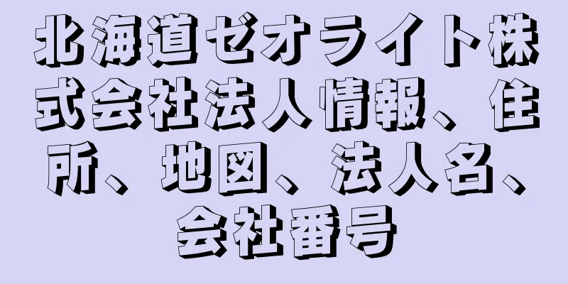 北海道ゼオライト株式会社法人情報、住所、地図、法人名、会社番号
