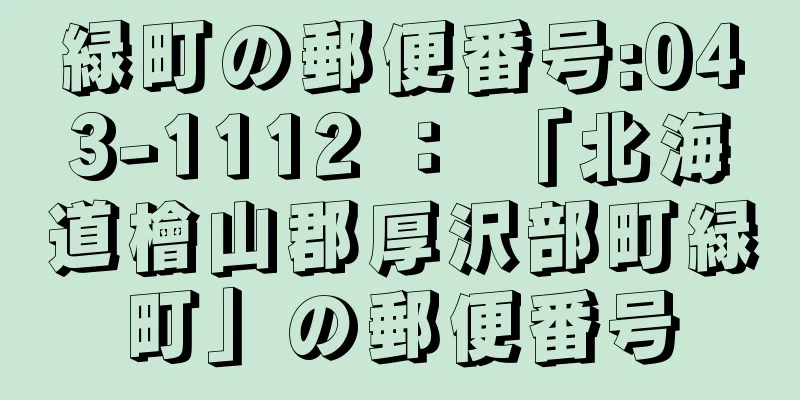 緑町の郵便番号:043-1112 ： 「北海道檜山郡厚沢部町緑町」の郵便番号