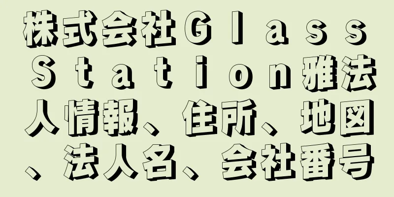 株式会社Ｇｌａｓｓ　Ｓｔａｔｉｏｎ雅法人情報、住所、地図、法人名、会社番号