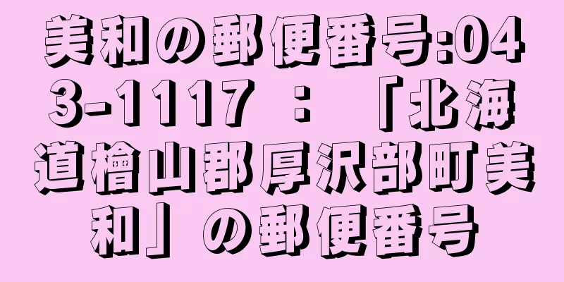 美和の郵便番号:043-1117 ： 「北海道檜山郡厚沢部町美和」の郵便番号