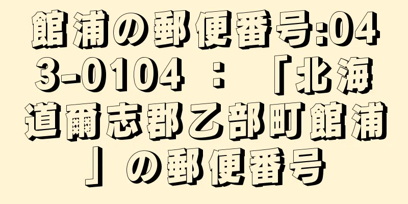 館浦の郵便番号:043-0104 ： 「北海道爾志郡乙部町館浦」の郵便番号