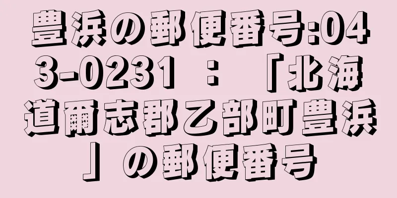 豊浜の郵便番号:043-0231 ： 「北海道爾志郡乙部町豊浜」の郵便番号