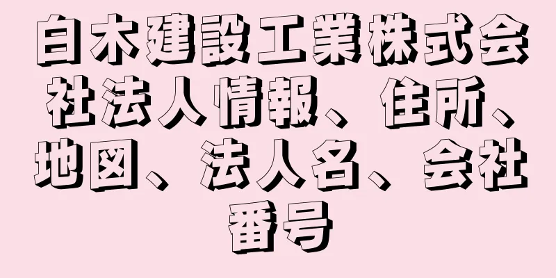 白木建設工業株式会社法人情報、住所、地図、法人名、会社番号