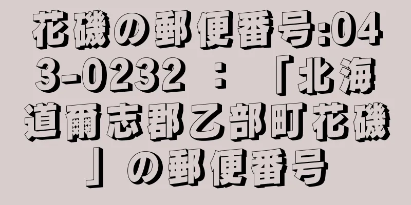 花磯の郵便番号:043-0232 ： 「北海道爾志郡乙部町花磯」の郵便番号