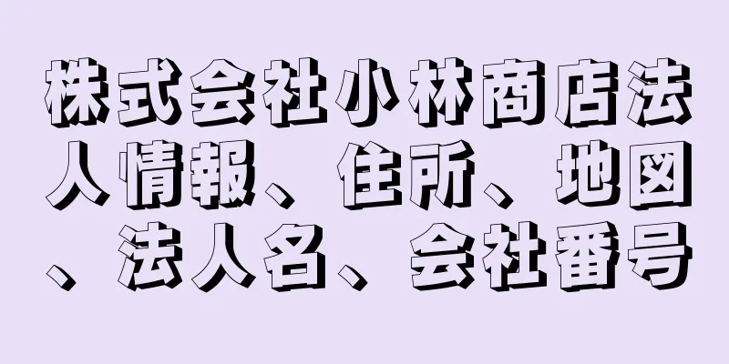 株式会社小林商店法人情報、住所、地図、法人名、会社番号