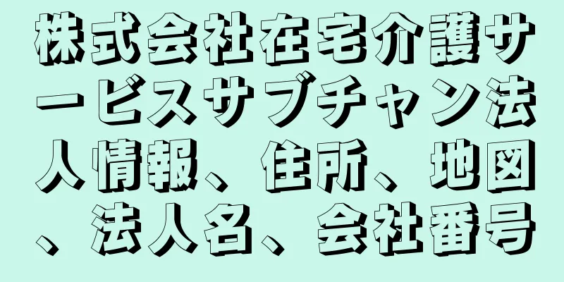 株式会社在宅介護サービスサブチャン法人情報、住所、地図、法人名、会社番号