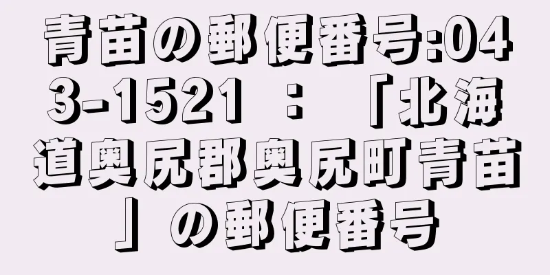 青苗の郵便番号:043-1521 ： 「北海道奥尻郡奥尻町青苗」の郵便番号