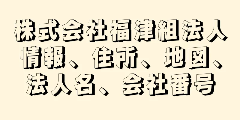 株式会社福津組法人情報、住所、地図、法人名、会社番号