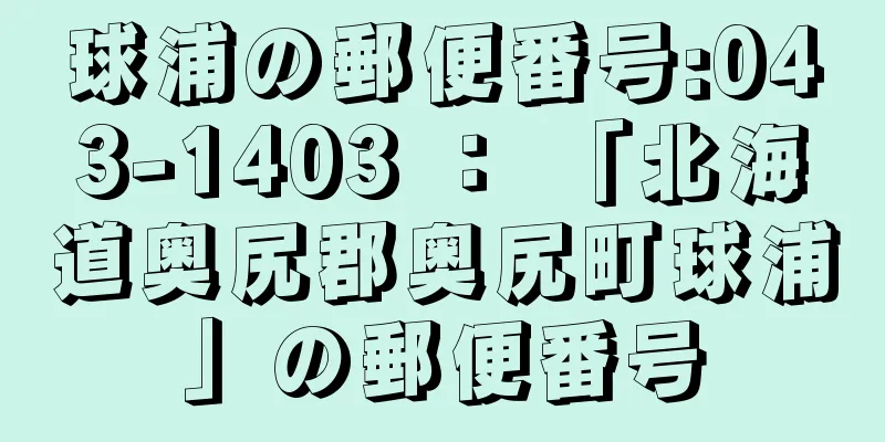 球浦の郵便番号:043-1403 ： 「北海道奥尻郡奥尻町球浦」の郵便番号