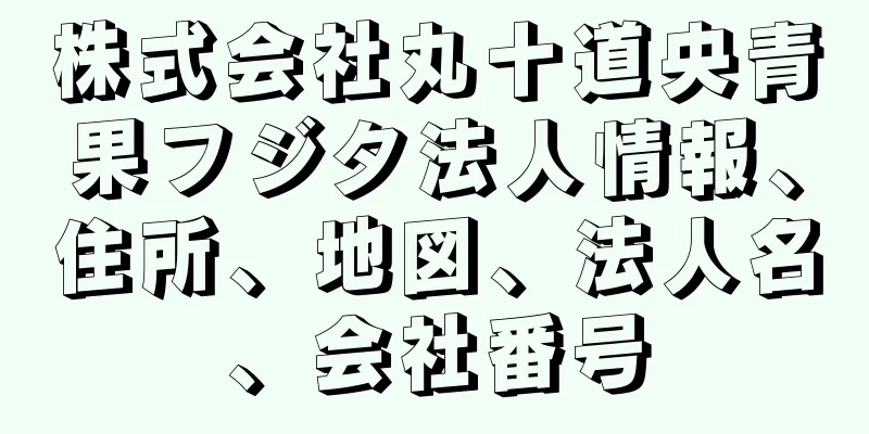 株式会社丸十道央青果フジタ法人情報、住所、地図、法人名、会社番号