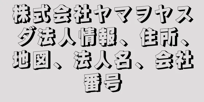 株式会社ヤマヲヤスダ法人情報、住所、地図、法人名、会社番号