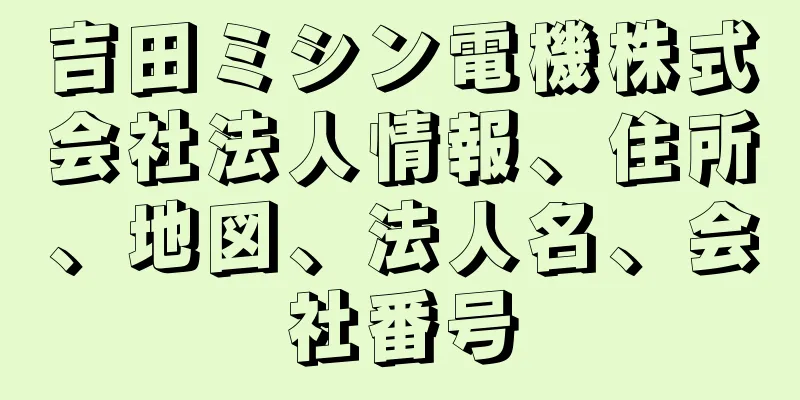 吉田ミシン電機株式会社法人情報、住所、地図、法人名、会社番号