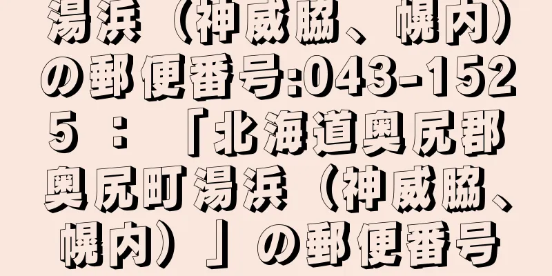 湯浜（神威脇、幌内）の郵便番号:043-1525 ： 「北海道奥尻郡奥尻町湯浜（神威脇、幌内）」の郵便番号