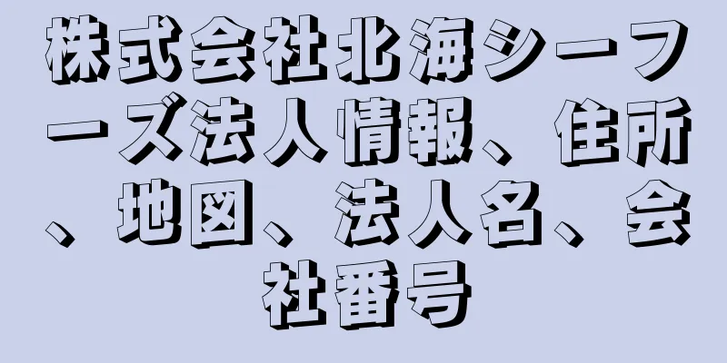 株式会社北海シーフーズ法人情報、住所、地図、法人名、会社番号