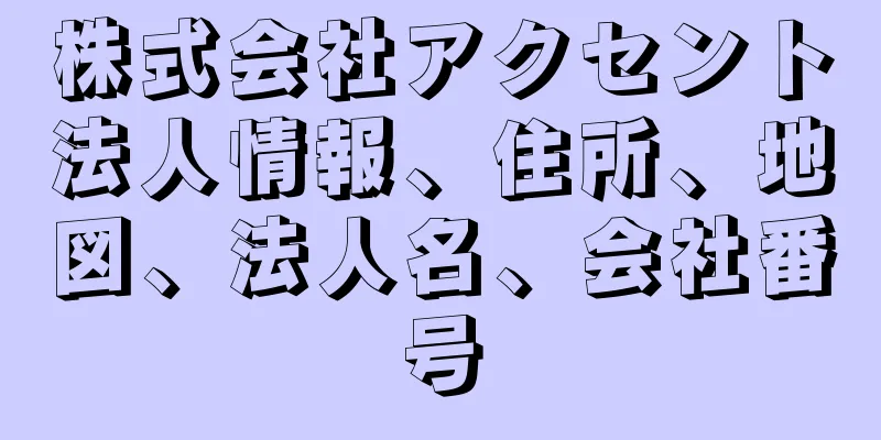 株式会社アクセント法人情報、住所、地図、法人名、会社番号