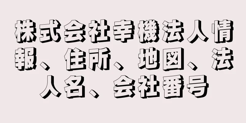 株式会社幸機法人情報、住所、地図、法人名、会社番号