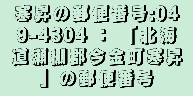 寒昇の郵便番号:049-4304 ： 「北海道瀬棚郡今金町寒昇」の郵便番号