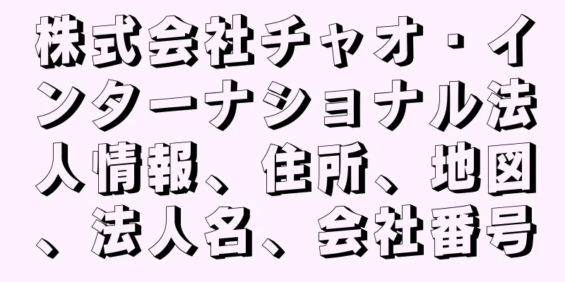 株式会社チャオ・インターナショナル法人情報、住所、地図、法人名、会社番号