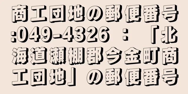 商工団地の郵便番号:049-4326 ： 「北海道瀬棚郡今金町商工団地」の郵便番号