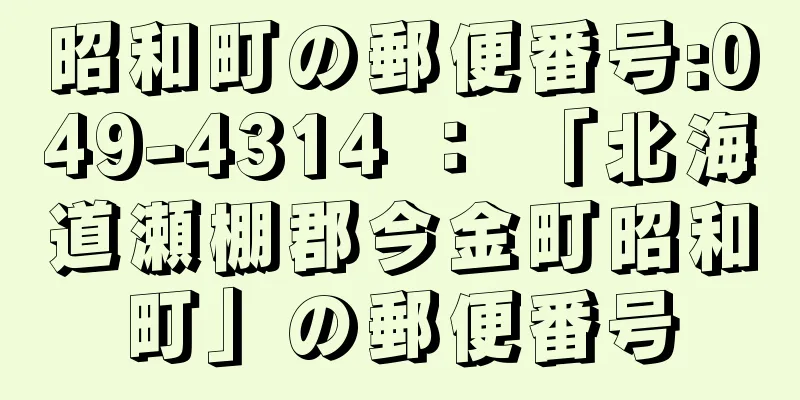 昭和町の郵便番号:049-4314 ： 「北海道瀬棚郡今金町昭和町」の郵便番号