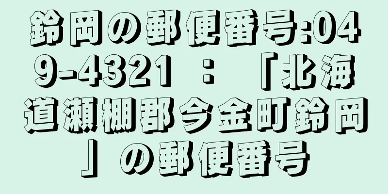 鈴岡の郵便番号:049-4321 ： 「北海道瀬棚郡今金町鈴岡」の郵便番号