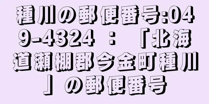 種川の郵便番号:049-4324 ： 「北海道瀬棚郡今金町種川」の郵便番号