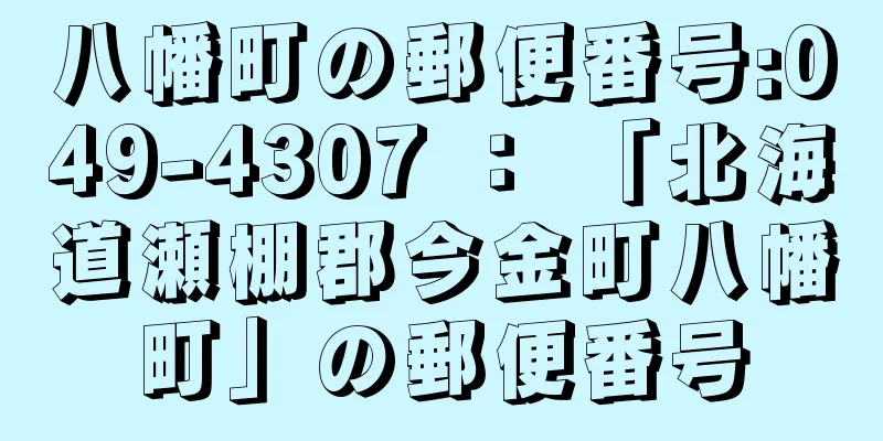 八幡町の郵便番号:049-4307 ： 「北海道瀬棚郡今金町八幡町」の郵便番号