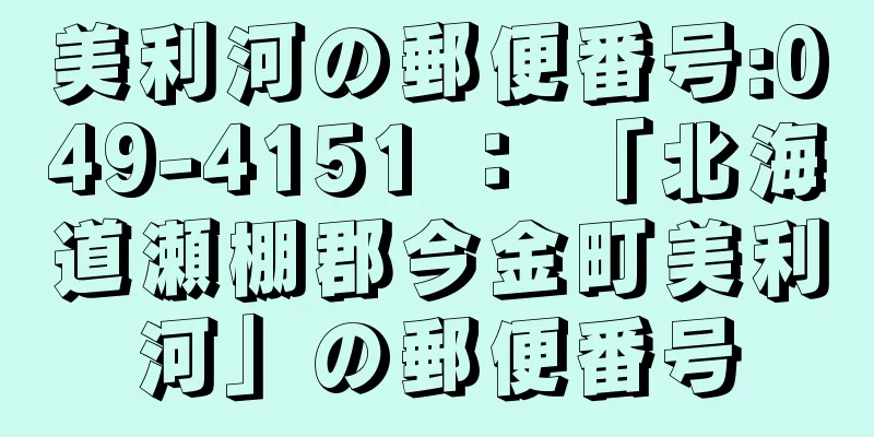 美利河の郵便番号:049-4151 ： 「北海道瀬棚郡今金町美利河」の郵便番号