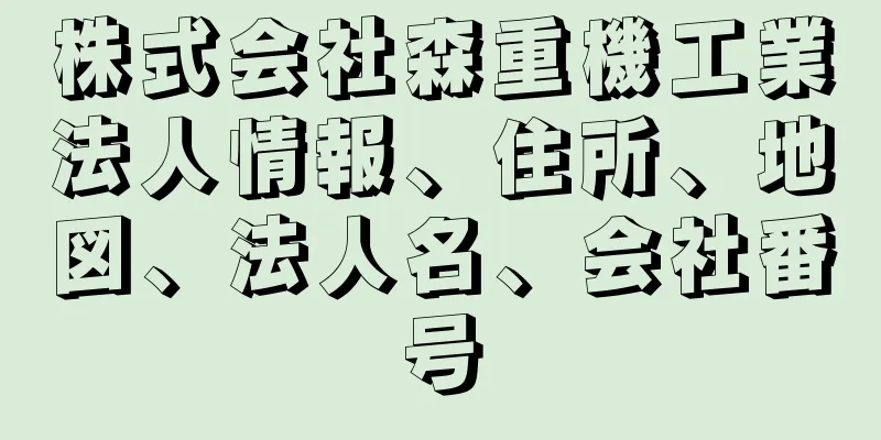 株式会社森重機工業法人情報、住所、地図、法人名、会社番号