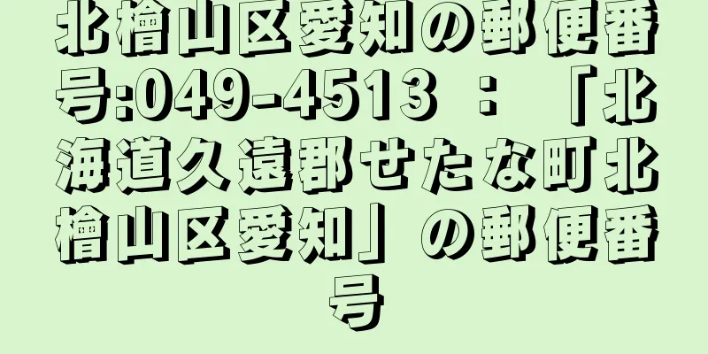 北檜山区愛知の郵便番号:049-4513 ： 「北海道久遠郡せたな町北檜山区愛知」の郵便番号