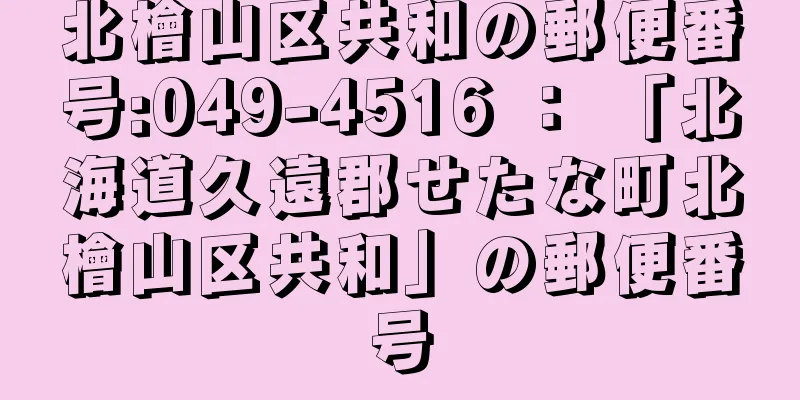 北檜山区共和の郵便番号:049-4516 ： 「北海道久遠郡せたな町北檜山区共和」の郵便番号