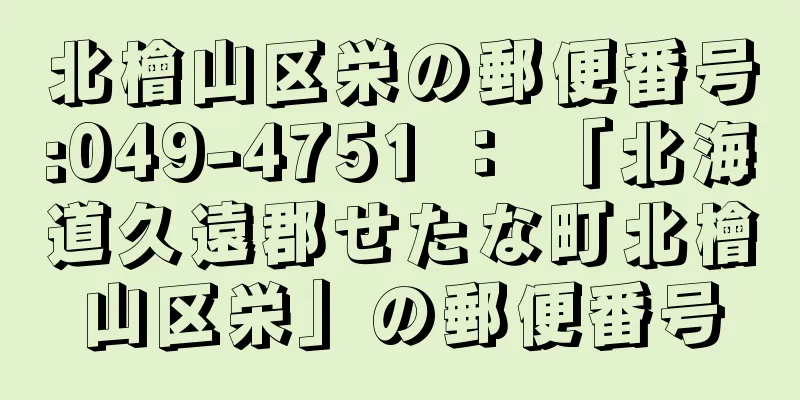 北檜山区栄の郵便番号:049-4751 ： 「北海道久遠郡せたな町北檜山区栄」の郵便番号