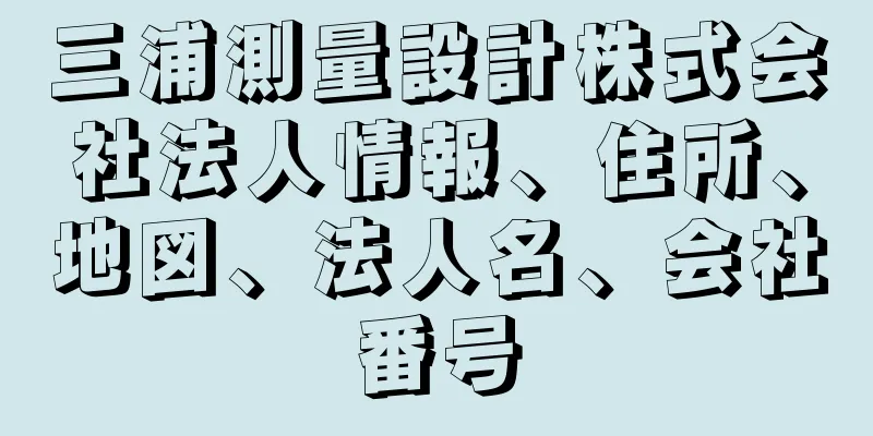 三浦測量設計株式会社法人情報、住所、地図、法人名、会社番号