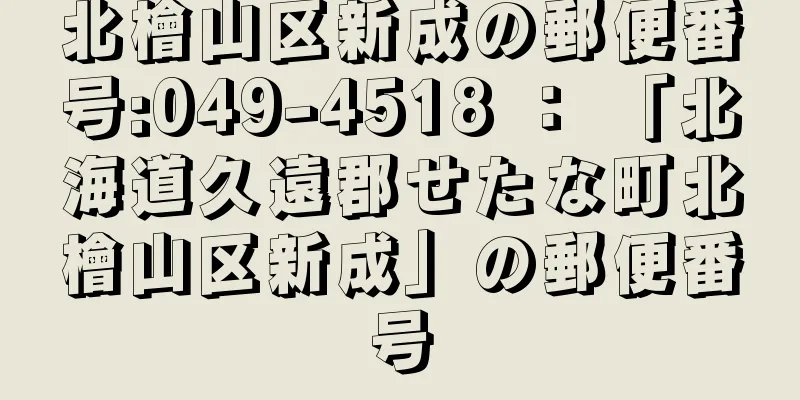 北檜山区新成の郵便番号:049-4518 ： 「北海道久遠郡せたな町北檜山区新成」の郵便番号