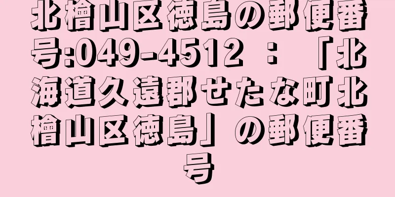 北檜山区徳島の郵便番号:049-4512 ： 「北海道久遠郡せたな町北檜山区徳島」の郵便番号