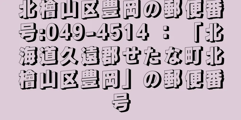 北檜山区豊岡の郵便番号:049-4514 ： 「北海道久遠郡せたな町北檜山区豊岡」の郵便番号