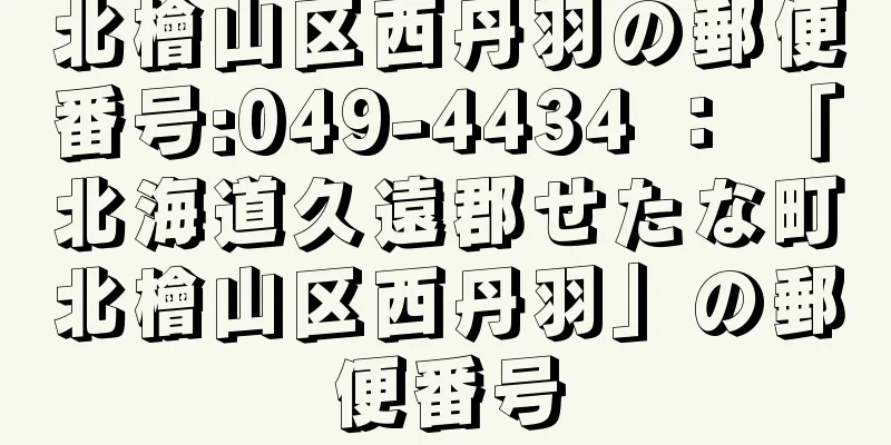 北檜山区西丹羽の郵便番号:049-4434 ： 「北海道久遠郡せたな町北檜山区西丹羽」の郵便番号