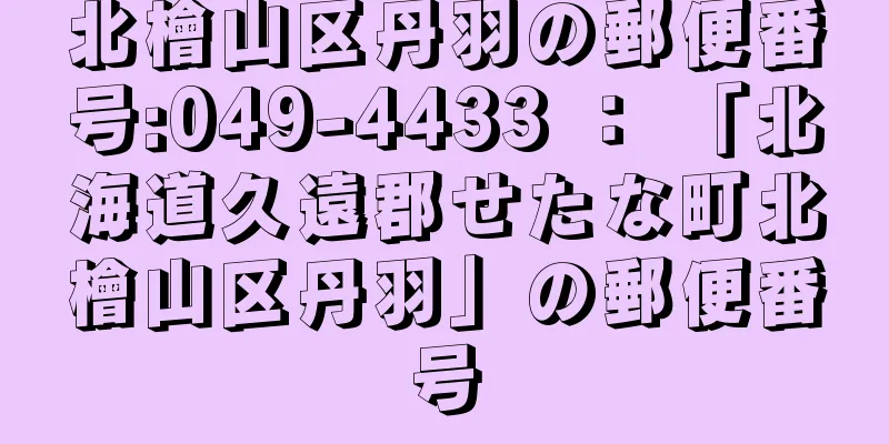 北檜山区丹羽の郵便番号:049-4433 ： 「北海道久遠郡せたな町北檜山区丹羽」の郵便番号