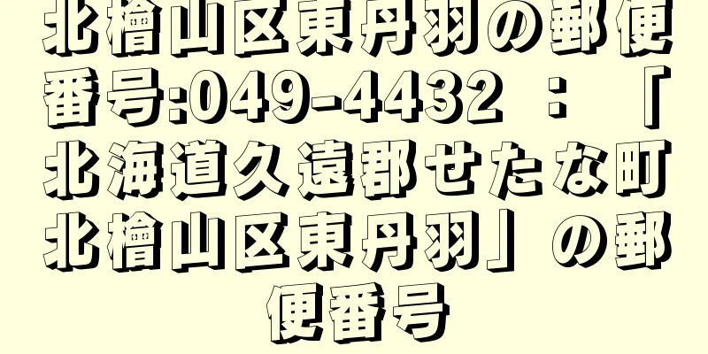 北檜山区東丹羽の郵便番号:049-4432 ： 「北海道久遠郡せたな町北檜山区東丹羽」の郵便番号