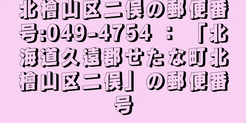 北檜山区二俣の郵便番号:049-4754 ： 「北海道久遠郡せたな町北檜山区二俣」の郵便番号