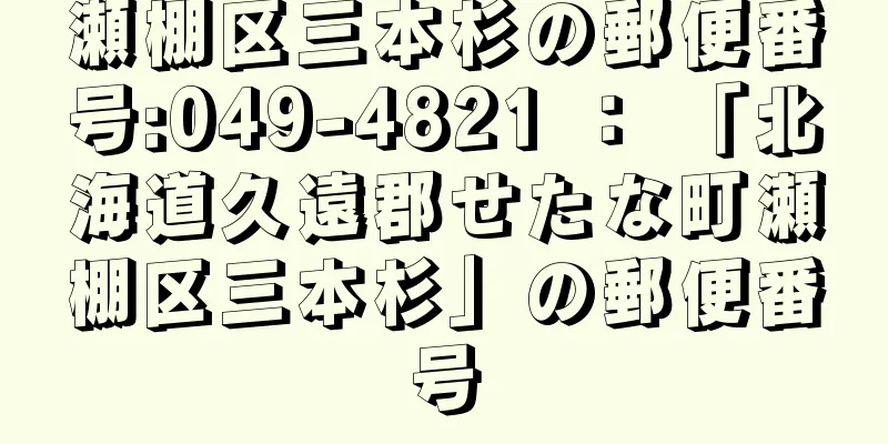 瀬棚区三本杉の郵便番号:049-4821 ： 「北海道久遠郡せたな町瀬棚区三本杉」の郵便番号