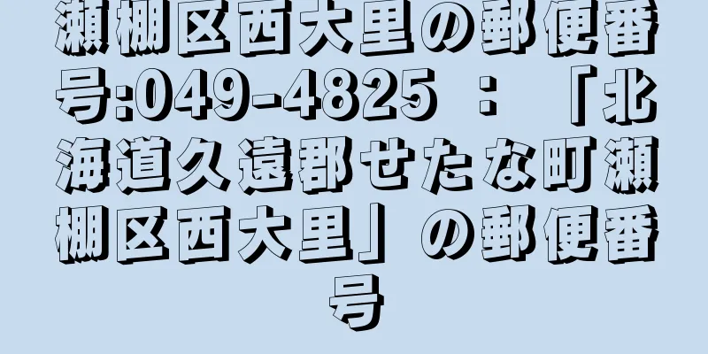 瀬棚区西大里の郵便番号:049-4825 ： 「北海道久遠郡せたな町瀬棚区西大里」の郵便番号