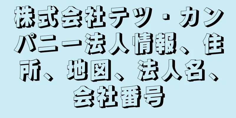 株式会社テツ・カンパニー法人情報、住所、地図、法人名、会社番号