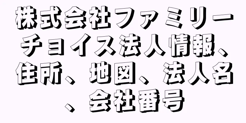 株式会社ファミリーチョイス法人情報、住所、地図、法人名、会社番号