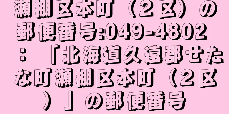 瀬棚区本町（２区）の郵便番号:049-4802 ： 「北海道久遠郡せたな町瀬棚区本町（２区）」の郵便番号