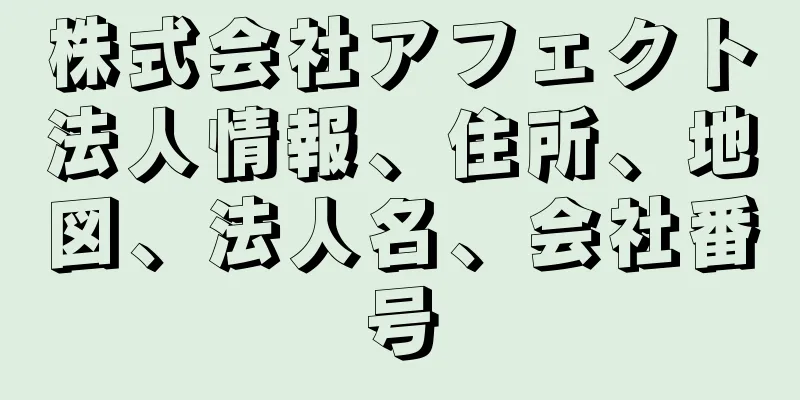 株式会社アフェクト法人情報、住所、地図、法人名、会社番号