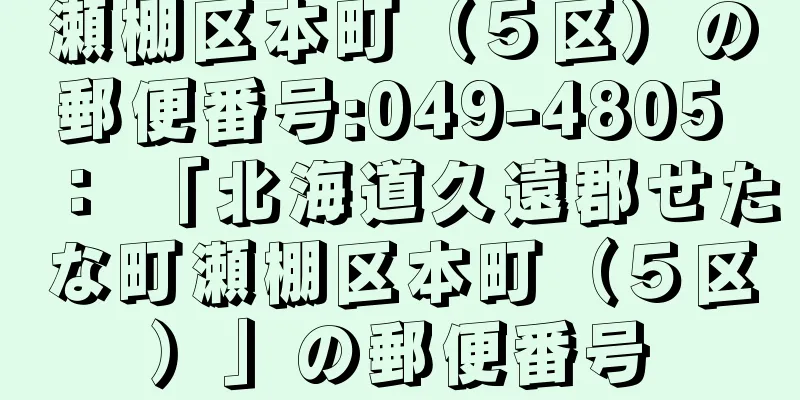 瀬棚区本町（５区）の郵便番号:049-4805 ： 「北海道久遠郡せたな町瀬棚区本町（５区）」の郵便番号